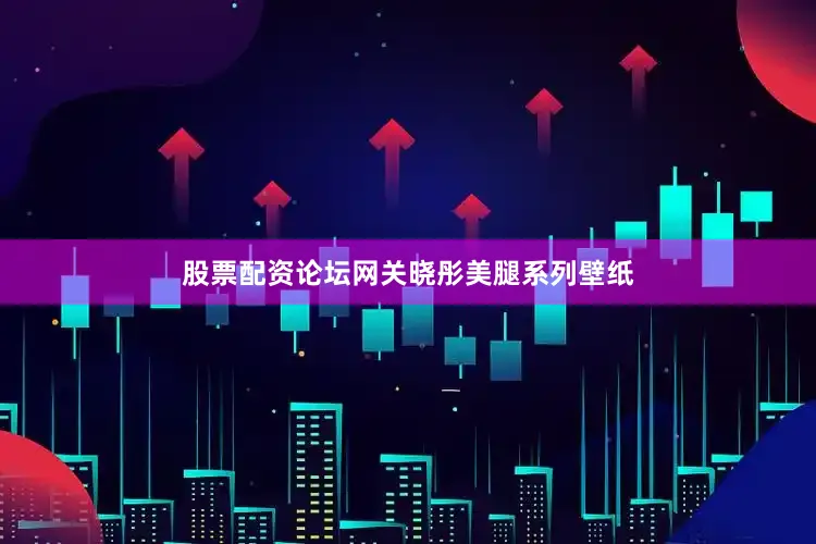股票配资论坛网关晓彤美腿系列壁纸