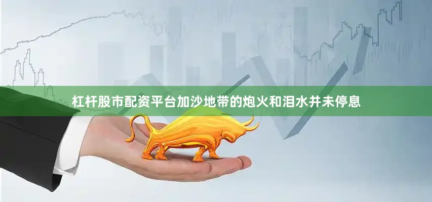 杠杆股市配资平台加沙地带的炮火和泪水并未停息