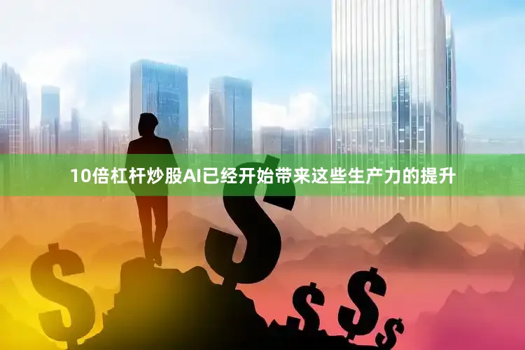 10倍杠杆炒股AI已经开始带来这些生产力的提升