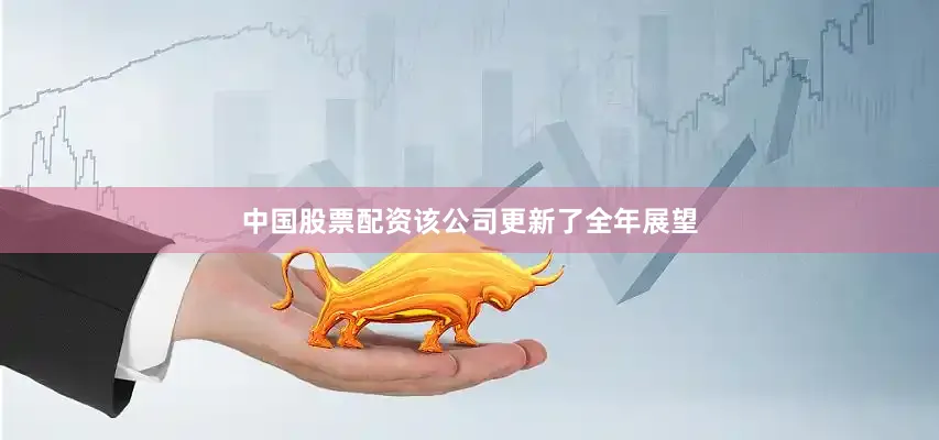 中国股票配资该公司更新了全年展望