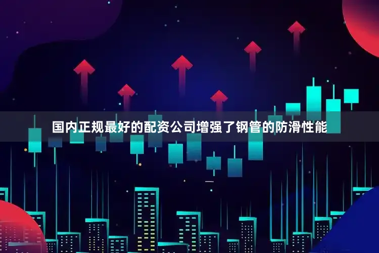国内正规最好的配资公司增强了钢管的防滑性能