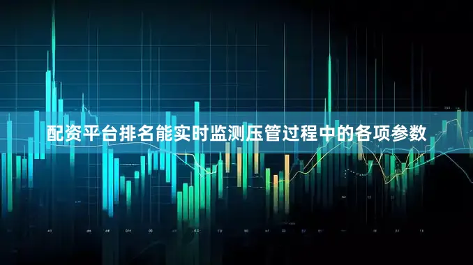 配资平台排名能实时监测压管过程中的各项参数